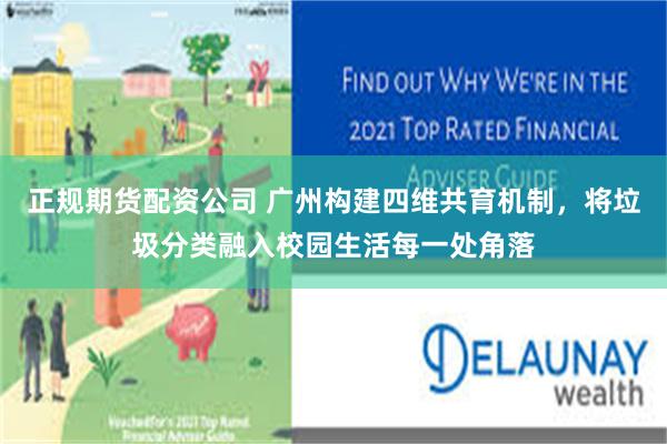 正规期货配资公司 广州构建四维共育机制，将垃圾分类融入校园生活每一处角落
