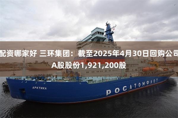 配资哪家好 三环集团：截至2025年4月30日回购公司A股股份1,921,200股