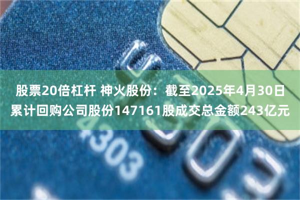 股票20倍杠杆 神火股份：截至2025年4月30日累计回购公司股份147161股成交总金额243亿元