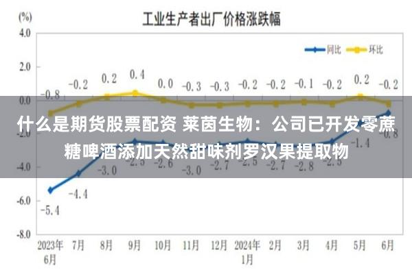 什么是期货股票配资 莱茵生物：公司已开发零蔗糖啤酒添加天然甜味剂罗汉果提取物