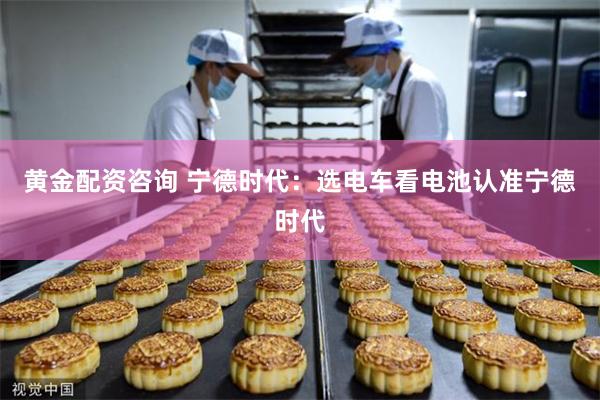 黄金配资咨询 宁德时代：选电车看电池认准宁德时代