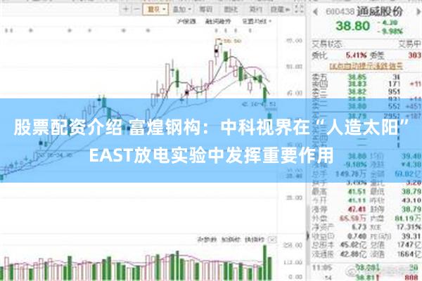 股票配资介绍 富煌钢构：中科视界在“人造太阳”EAST放电实验中发挥重要作用