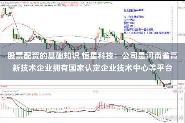 股票配资的基础知识 恒星科技：公司是河南省高新技术企业拥有国家认定企业技术中心等平台