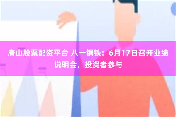 唐山股票配资平台 八一钢铁:6月17日召开业绩说明会,投资者参与