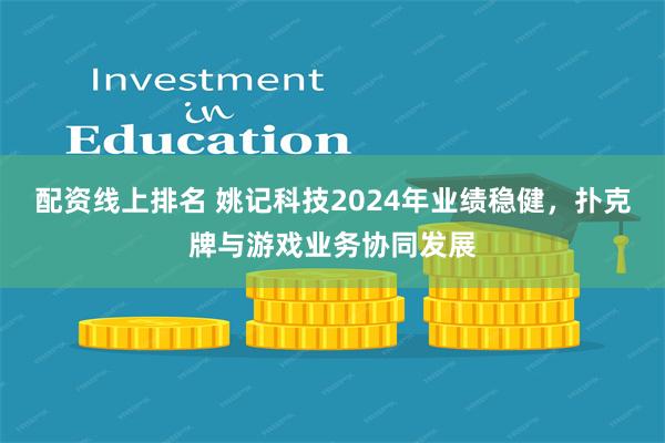 配资线上排名 姚记科技2024年业绩稳健，扑克牌与游戏业务协同发展