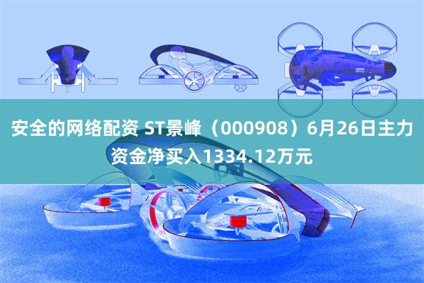 安全的网络配资 ST景峰（000908）6月26日主力资金净买入1334.12万元