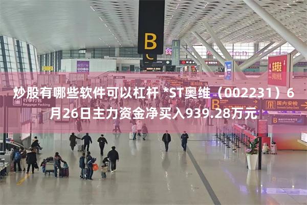 炒股有哪些软件可以杠杆 *ST奥维（002231）6月26日主力资金净买入939.28万元