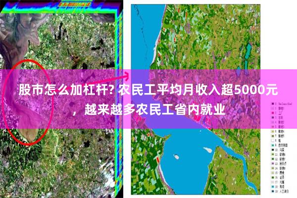 股市怎么加杠杆? 农民工平均月收入超5000元，越来越多农民工省内就业