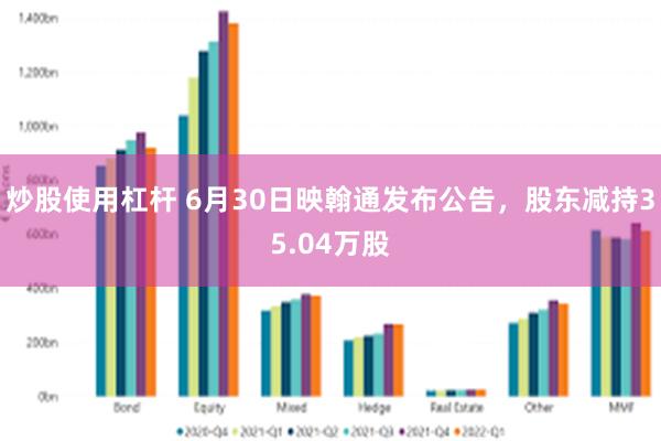炒股使用杠杆 6月30日映翰通发布公告，股东减持35.04万股