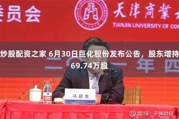 炒股配资之家 6月30日巨化股份发布公告，股东增持69.74万股