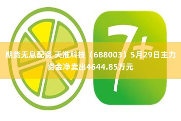 期货无息配资 天准科技（688003）5月29日主力资金净卖出4644.85万元