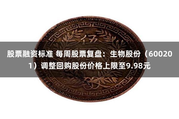 股票融资标准 每周股票复盘:生物股份(600201)调整回购股份价格上限至9.98元