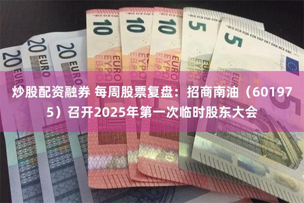 炒股配资融券 每周股票复盘：招商南油（601975）召开2025年第一次临时股东大会