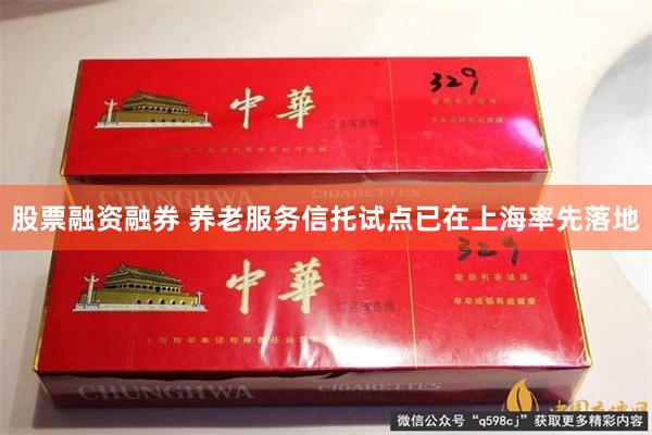 股票融资融券 养老服务信托试点已在上海率先落地