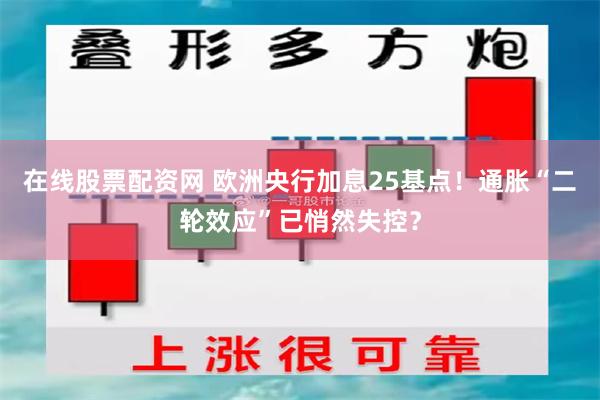 在线股票配资网 欧洲央行加息25基点！通胀“二轮效应”已悄然失控？