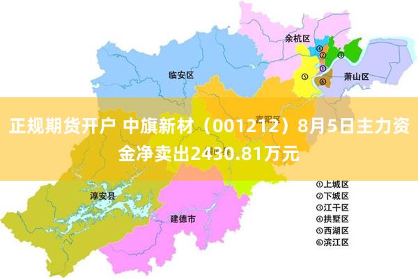 正规期货开户 中旗新材（001212）8月5日主力资金净卖出2430.81万元