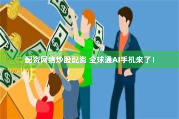 配资网络炒股配资 全球通AI手机来了！