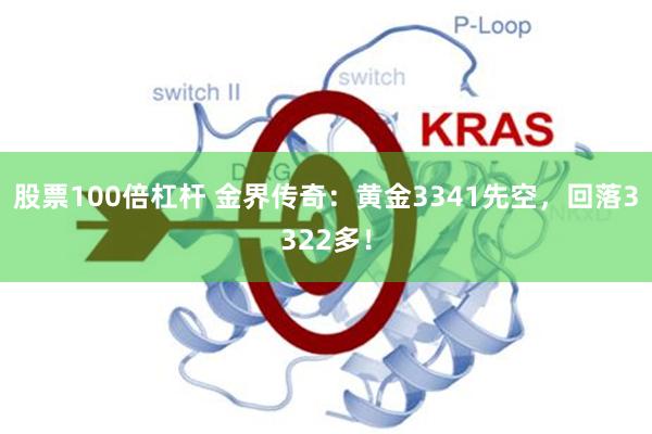 股票100倍杠杆 金界传奇：黄金3341先空，回落3322多！