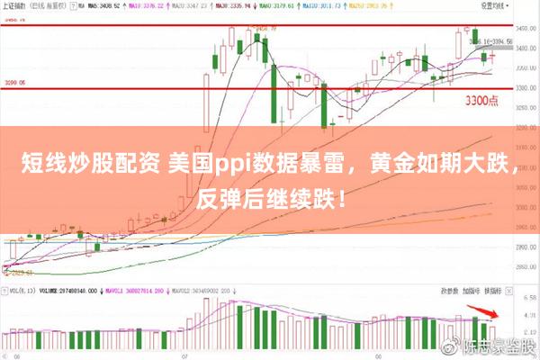 短线炒股配资 美国ppi数据暴雷，黄金如期大跌，反弹后继续跌！