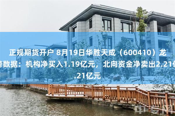 正规期货开户 8月19日华胜天成（600410）龙虎榜数据：机构净买入1.19亿元，北向资金净卖出2.21亿元