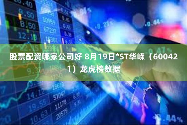 股票配资哪家公司好 8月19日*ST华嵘（600421）龙虎榜数据