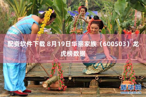 配资软件下载 8月19日华丽家族（600503）龙虎榜数据