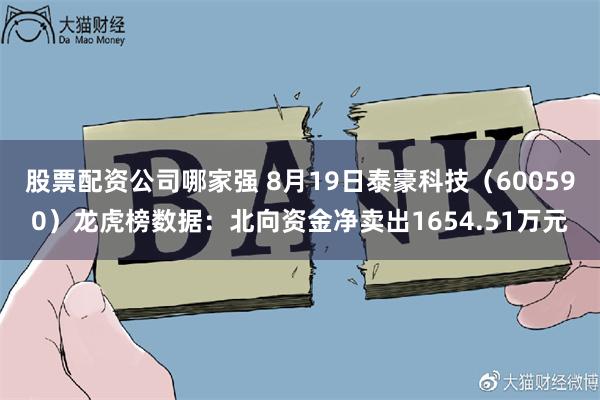 股票配资公司哪家强 8月19日泰豪科技（600590）龙虎榜数据：北向资金净卖出1654.51万元