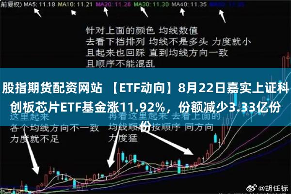 股指期货配资网站 【ETF动向】8月22日嘉实上证科创板芯片ETF基金涨11.92%,份额减少3.33亿份