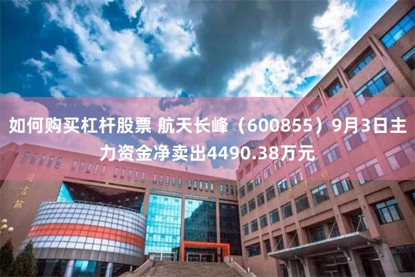 如何购买杠杆股票 航天长峰（600855）9月3日主力资金净卖出4490.38万元
