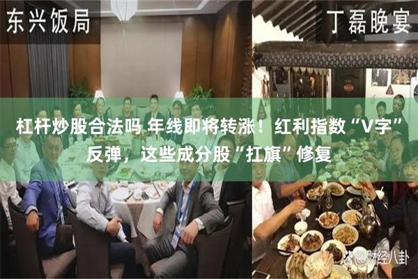 杠杆炒股合法吗 年线即将转涨！红利指数“V字”反弹，这些成分股“扛旗”修复
