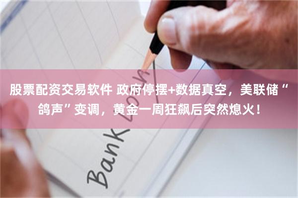 股票配资交易软件 政府停摆+数据真空，美联储“鸽声”变调，黄金一周狂飙后突然熄火！