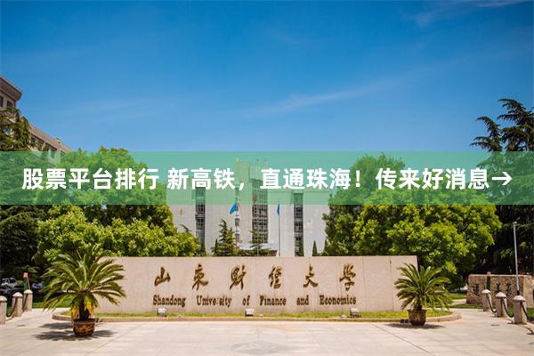 股票平台排行 新高铁，直通珠海！传来好消息→