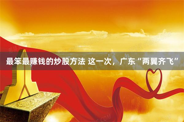 最笨最赚钱的炒股方法 这一次，广东“两翼齐飞”