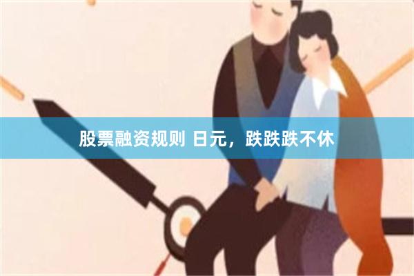股票融资规则 日元，跌跌跌不休