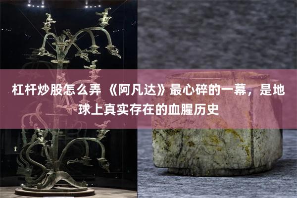 杠杆炒股怎么弄 《阿凡达》最心碎的一幕，是地球上真实存在的血腥历史