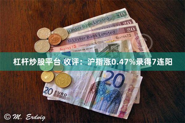 杠杆炒股平台 收评：沪指涨0.47%录得7连阳