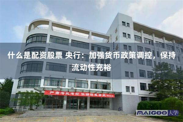 什么是配资股票 央行：加强货币政策调控，保持流动性充裕