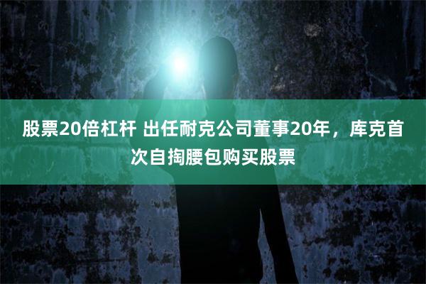 股票20倍杠杆 出任耐克公司董事20年，库克首次自掏腰包购买股票