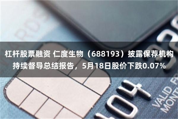 杠杆股票融资 仁度生物（688193）披露保荐机构持续督导总结报告，5月18日股价下跌0.07%