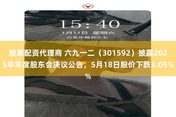 股票配资代理商 六九一二（301592）披露2025年年度股东会决议公告，5月18日股价下跌3.05%