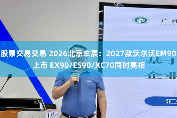 股票交易交易 2026北京车展：2027款沃尔沃EM90上市 EX90/ES90/XC70同时亮相