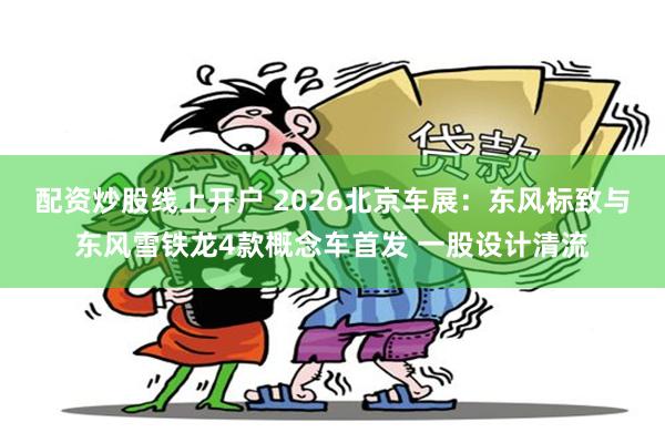 配资炒股线上开户 2026北京车展：东风标致与东风雪铁龙4款概念车首发 一股设计清流
