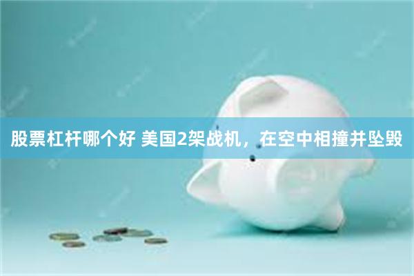 股票杠杆哪个好 美国2架战机，在空中相撞并坠毁