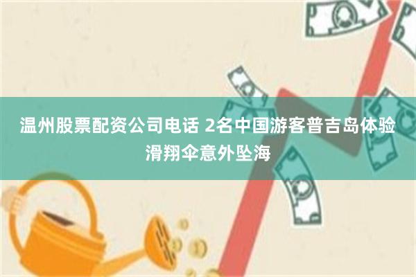 温州股票配资公司电话 2名中国游客普吉岛体验滑翔伞意外坠海