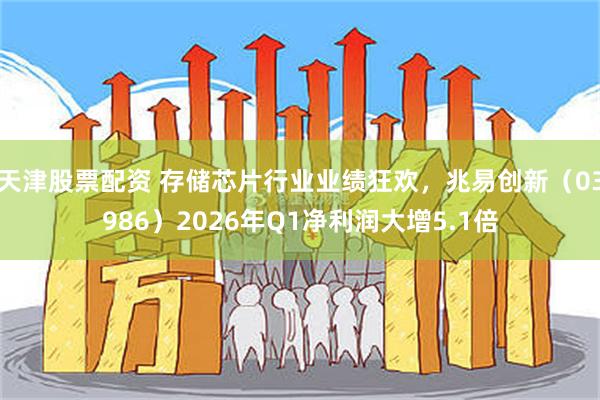 天津股票配资 存储芯片行业业绩狂欢，兆易创新（03986）2026年Q1净利润大增5.1倍