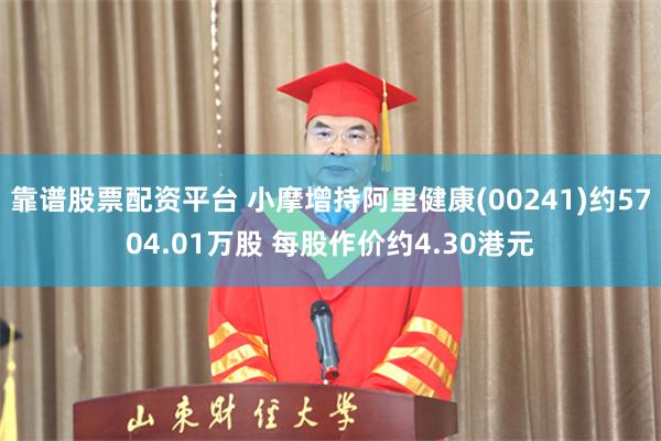 靠谱股票配资平台 小摩增持阿里健康(00241)约5704.01万股 每股作价约4.30港元
