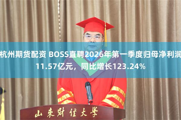 杭州期货配资 BOSS直聘2026年第一季度归母净利润11.57亿元，同比增长123.24%