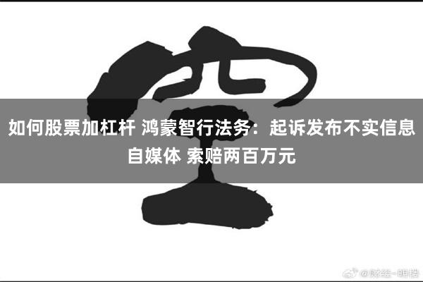 如何股票加杠杆 鸿蒙智行法务:起诉发布不实信息自媒体 索赔两百万元