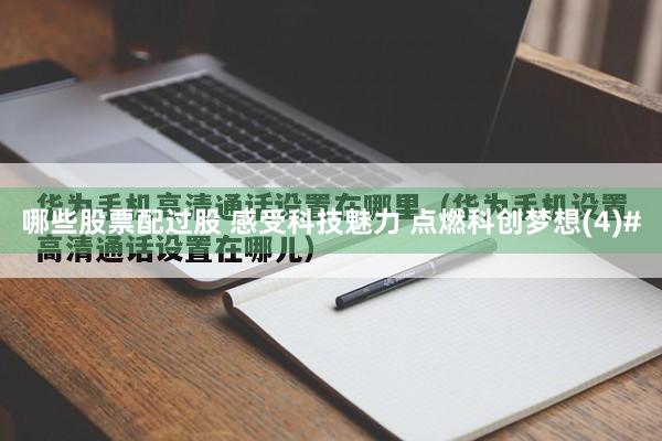 哪些股票配过股 感受科技魅力 点燃科创梦想(4)#