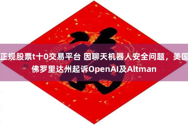 正规股票t十0交易平台 因聊天机器人安全问题，美国佛罗里达州起诉OpenAI及Altman